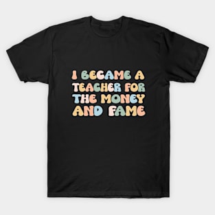 I Became A Teacher For The Money And Fame T-Shirt